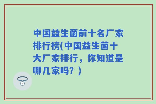 中国益生菌前十名厂家排行榜(中国益生菌十大厂家排行，你知道是哪几家吗？)