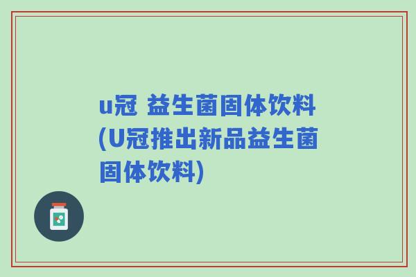 u冠 益生菌固体饮料(U冠推出新品益生菌固体饮料)