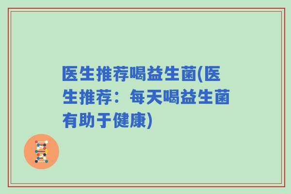 医生推荐喝益生菌(医生推荐：每天喝益生菌有助于健康)