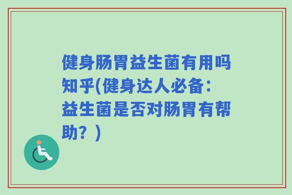 健身肠胃益生菌有用吗知乎(健身达人必备:益生菌是否对肠胃有帮助?) 健身肠胃益生菌有用吗知乎(健身达人必备:益生菌是否对肠胃有帮助?)