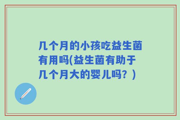 几个月的小孩吃益生菌有用吗(益生菌有助于几个月大的婴儿吗?) 几个月的小孩吃益生菌有用吗(益生菌有助于几个月大的婴儿吗?)