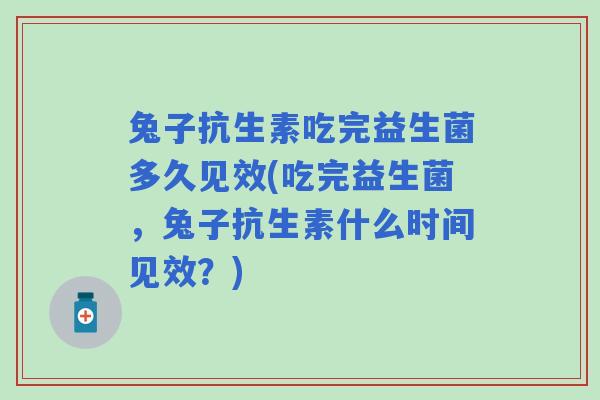 兔子抗生素吃完益生菌多久见效(吃完益生菌，兔子抗生素什么时间见效？)