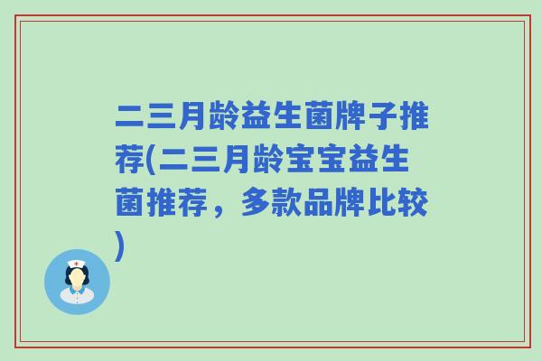 二三月龄益生菌牌子推荐(二三月龄宝宝益生菌推荐，多款品牌比较)