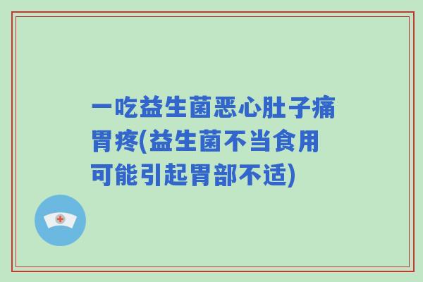 一吃益生菌恶心肚子痛胃疼(益生菌不当食用可能引起胃部不适)