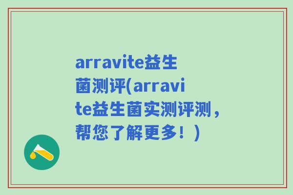 arravite益生菌测评(arravite益生菌实测评测，帮您了解更多！)