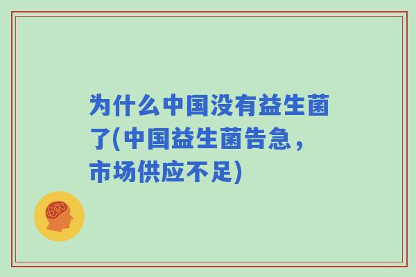 为什么中国没有益生菌了(中国益生菌告急，市场供应不足)