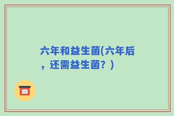 六年和益生菌(六年后，还需益生菌？)