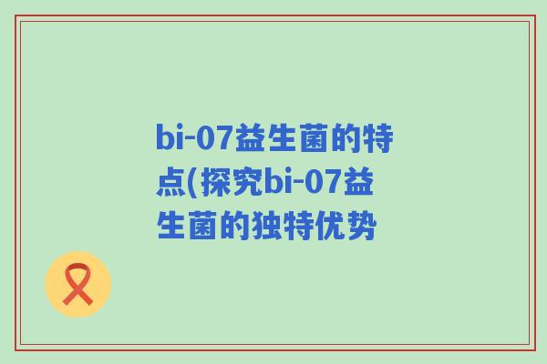 bi-07益生菌的特点(探究bi-07益生菌的独特优势