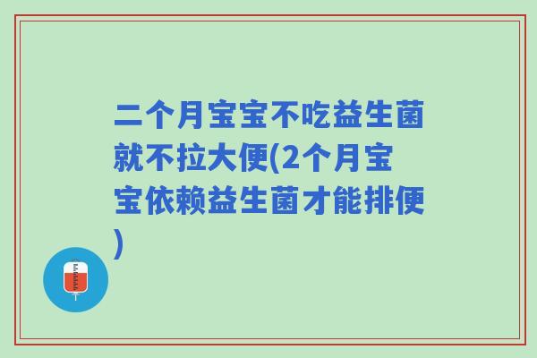 二个月宝宝不吃益生菌就不拉大便(2个月宝宝依赖益生菌才能排便) 二个月宝宝不吃益生菌就不拉大便(2个月宝宝依赖益生菌才能排便)