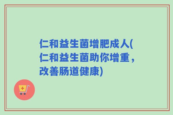 仁和益生菌增肥成人(仁和益生菌助你增重，改善肠道健康)