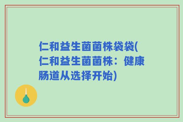 仁和益生菌菌株袋袋(仁和益生菌菌株：健康肠道从选择开始)