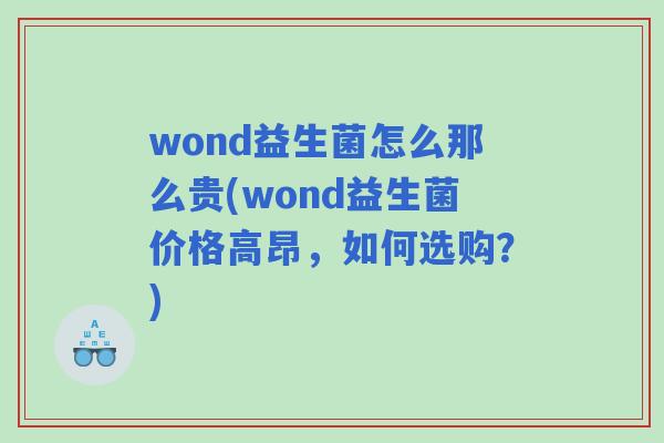 wond益生菌怎么那么贵(wond益生菌价格高昂，如何选购？)