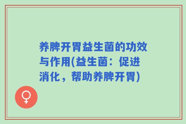 养脾开胃益生菌的功效与作用(益生菌：促进消化，帮助养脾开胃)