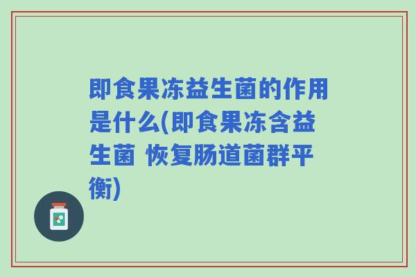 即食果冻益生菌的作用是什么(即食果冻含益生菌 恢复肠道菌群平衡)