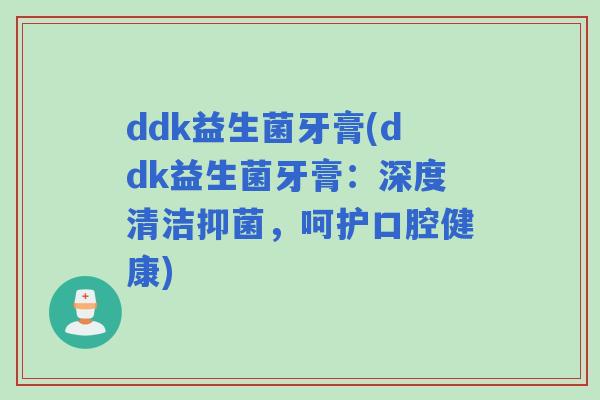 ddk益生菌牙膏(ddk益生菌牙膏：深度清洁抑菌，呵护口腔健康)