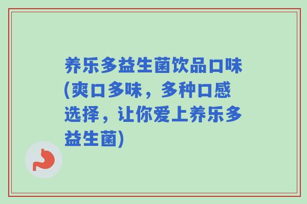 养乐多益生菌饮品口味(爽口多味，多种口感选择，让你爱上养乐多益生菌)