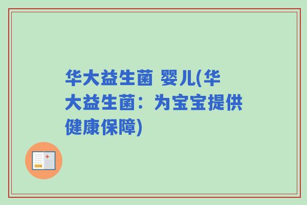 华大益生菌 婴儿(华大益生菌:为宝宝提供健康保障) 华大益生菌 婴儿(华大益生菌:为宝宝提供健康保障)