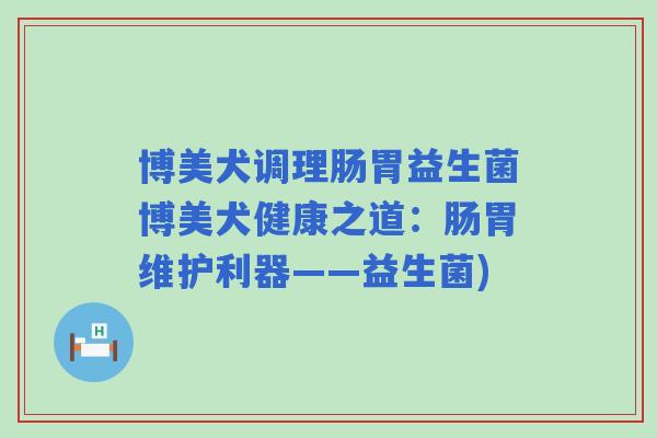博美犬调理肠胃益生菌博美犬健康之道：肠胃维护利器——益生菌)