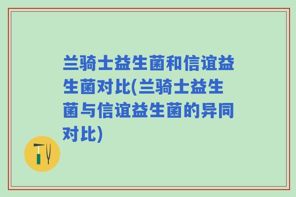 兰骑士益生菌和信谊益生菌对比(兰骑士益生菌与信谊益生菌的异同对比)