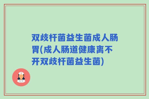 双歧杆菌益生菌成人肠胃(成人肠道健康离不开双歧杆菌益生菌) 双歧杆菌益生菌成人肠胃(成人肠道健康离不开双歧杆菌益生菌)