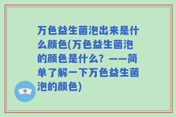 万色益生菌泡出来是什么颜色(万色益生菌泡的颜色是什么？——简单了解一下万色益生菌泡的颜色)