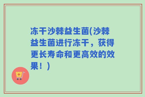 冻干沙棘益生菌(沙棘益生菌进行冻干,获得更长寿命和更高效的效果!) 冻干沙棘益生菌(沙棘益生菌进行冻干,获得更长寿命和更高效的效果!)