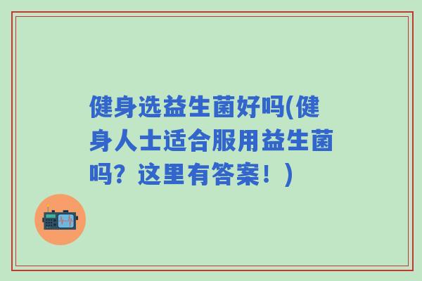 健身选益生菌好吗(健身人士适合服用益生菌吗？这里有答案！)