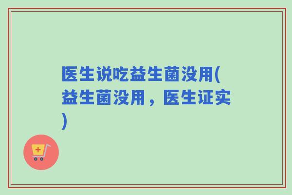 医生说吃益生菌没用(益生菌没用，医生证实)