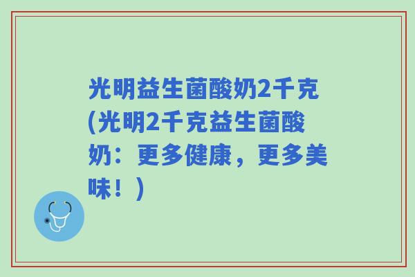 光明益生菌酸奶2千克(光明2千克益生菌酸奶:更多健康,更多美味!) 光明益生菌酸奶2千克(光明2千克益生菌酸奶:更多健康,更多美味!)