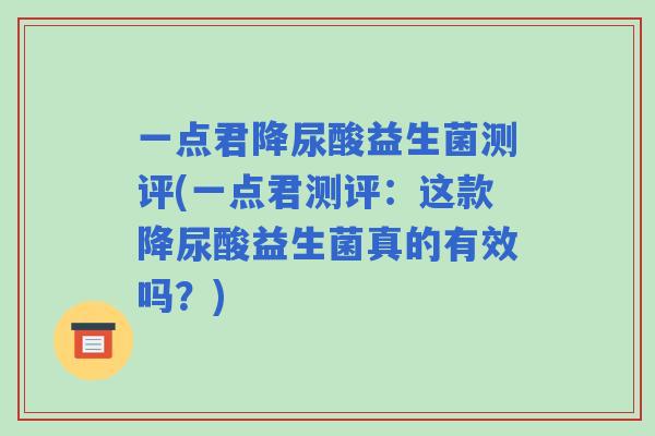 一点君降尿酸益生菌测评(一点君测评：这款降尿酸益生菌真的有效吗？)