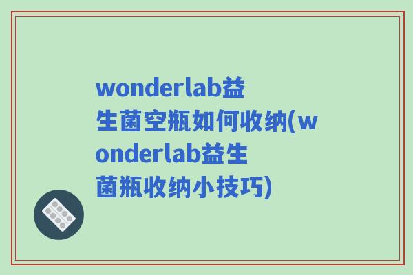 wonderlab益生菌空瓶如何收纳(wonderlab益生菌瓶收纳小技巧) wonderlab益生菌空瓶如何收纳(wonderlab益生菌瓶收纳小技巧)
