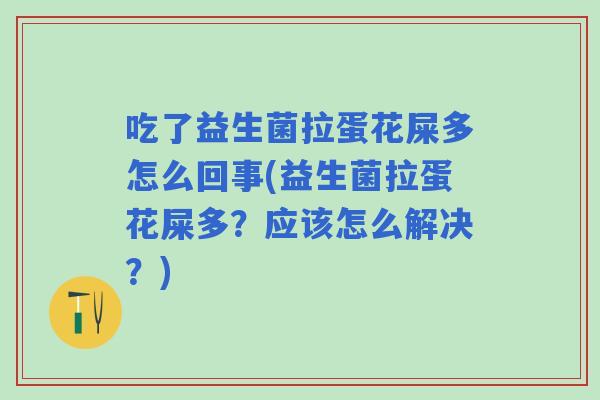 吃了益生菌拉蛋花屎多怎么回事(益生菌拉蛋花屎多?应该怎么解决?) 吃了益生菌拉蛋花屎多怎么回事(益生菌拉蛋花屎多?应该怎么解决?)