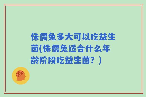 侏儒兔多大可以吃益生菌(侏儒兔适合什么年龄阶段吃益生菌？)