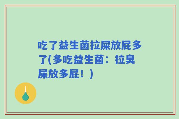 吃了益生菌拉屎放屁多了(多吃益生菌:拉臭屎放多屁!) 吃了益生菌拉屎放屁多了(多吃益生菌:拉臭屎放多屁!)
