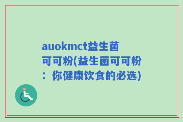 auokmct益生菌可可粉(益生菌可可粉：你健康饮食的必选)