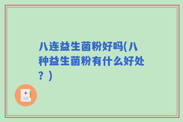 八连益生菌粉好吗(八种益生菌粉有什么好处?) 八连益生菌粉好吗(八种益生菌粉有什么好处?)