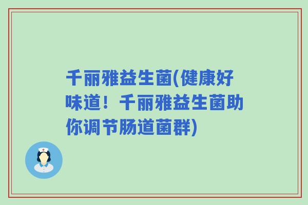 千丽雅益生菌(健康好味道!千丽雅益生菌助你调节肠道菌群) 千丽雅益生菌(健康好味道!千丽雅益生菌助你调节肠道菌群)
