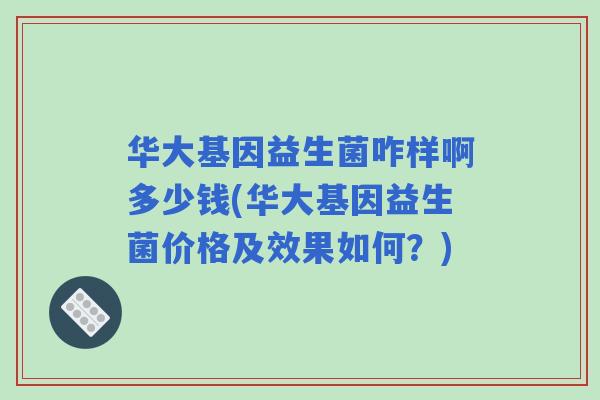 华大基因益生菌咋样啊多少钱(华大基因益生菌价格及效果如何？)