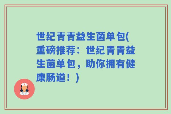 世纪青青益生菌单包(重磅推荐:世纪青青益生菌单包,助你拥有健康肠道!) 世纪青青益生菌单包(重磅推荐:世纪青青益生菌单包,助你拥有健康肠道!)