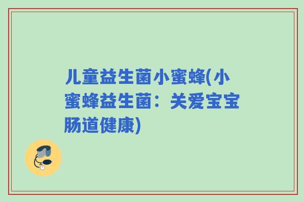 儿童益生菌小蜜蜂(小蜜蜂益生菌：关爱宝宝肠道健康)
