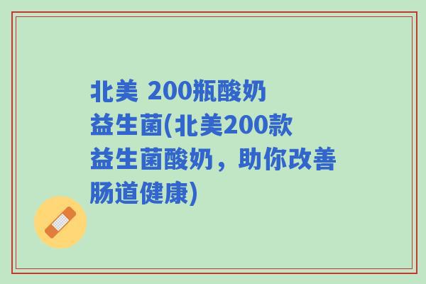 北美 200瓶酸奶 益生菌(北美200款益生菌酸奶，助你改善肠道健康)