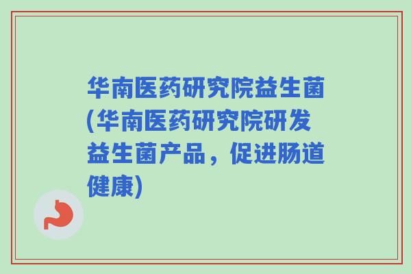 华南医药研究院益生菌(华南医药研究院研发益生菌产品，促进肠道健康)