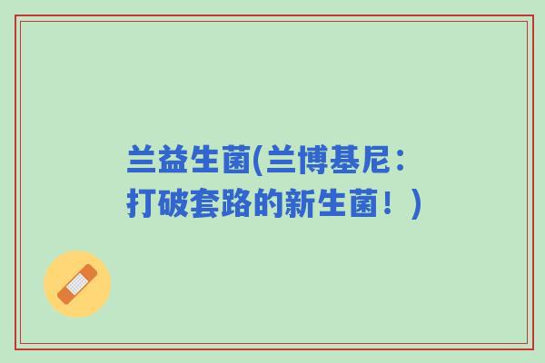 兰益生菌(兰博基尼：打破套路的新生菌！)