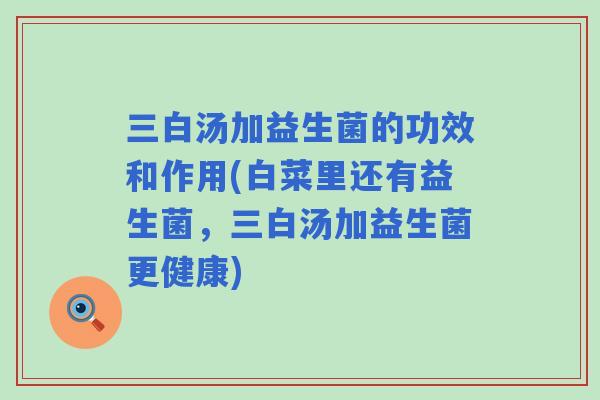 三白汤加益生菌的功效和作用(白菜里还有益生菌，三白汤加益生菌更健康)