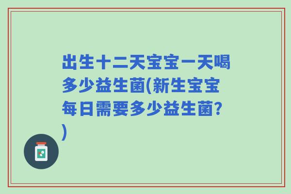 出生十二天宝宝一天喝多少益生菌(新生宝宝每日需要多少益生菌？)