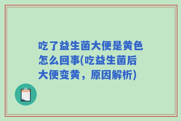 吃了益生菌大便是黄色怎么回事(吃益生菌后大便变黄，原因解析)