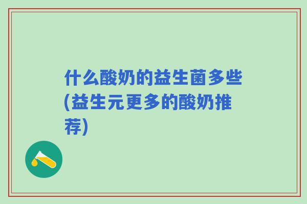 什么酸奶的益生菌多些(益生元更多的酸奶推荐)