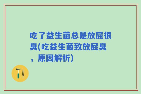 吃了益生菌总是放屁很臭(吃益生菌致放屁臭，原因解析)