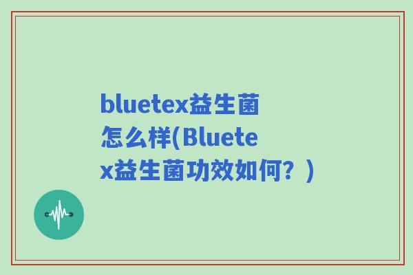 bluetex益生菌怎么样(Bluetex益生菌功效如何?) bluetex益生菌怎么样(Bluetex益生菌功效如何?)
