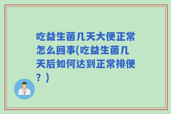 吃益生菌几天大便正常怎么回事(吃益生菌几天后如何达到正常排便?) 吃益生菌几天大便正常怎么回事(吃益生菌几天后如何达到正常排便?)